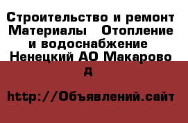 Строительство и ремонт Материалы - Отопление и водоснабжение. Ненецкий АО,Макарово д.